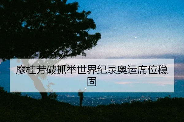 廖桂芳破抓举世界纪录奥运席位稳固