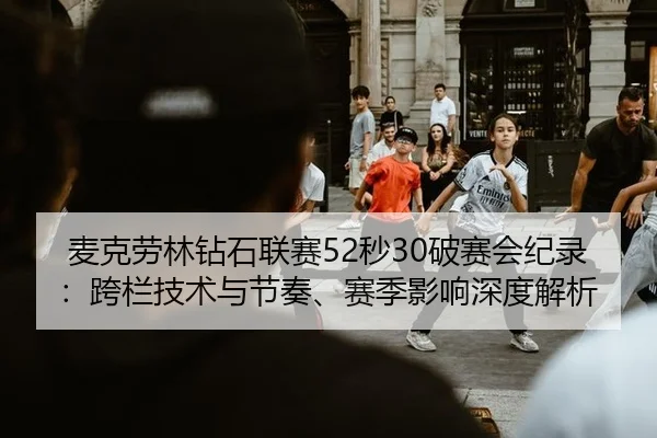 麦克劳林钻石联赛52秒30破赛会纪录：跨栏技术与节奏、赛季影响深度解析