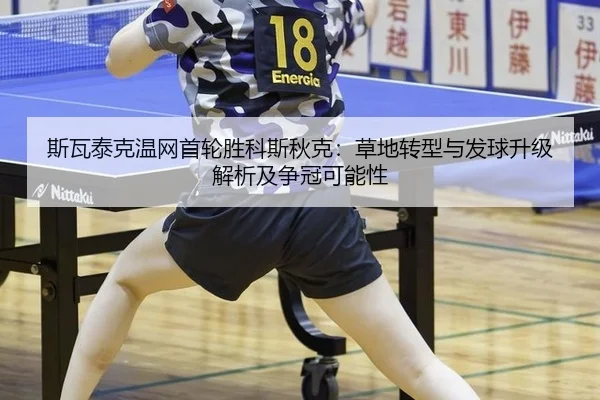 斯瓦泰克温网首轮胜科斯秋克：草地转型与发球升级解析及争冠可能性