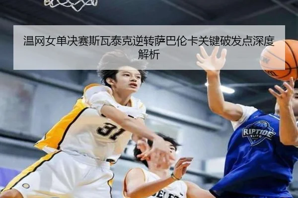 温网女单决赛斯瓦泰克逆转萨巴伦卡关键破发点深度解析