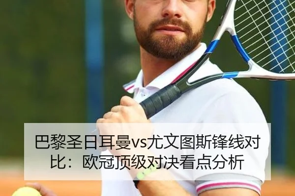 巴黎圣日耳曼vs尤文图斯锋线对比：欧冠顶级对决看点分析