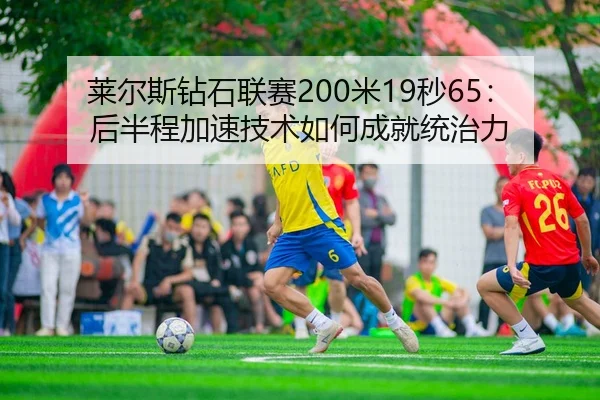 莱尔斯钻石联赛200米19秒65：后半程加速技术如何成就统治力